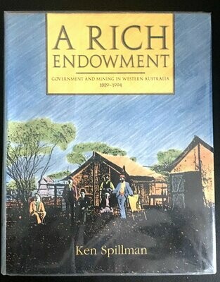 A Rich Endowment: Government and Mining in Western Australia 1829-1994 by Ken Spillman