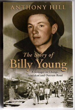 The Story of Billy Young: A Teenager in Changi, Sandakan and Outram Road by Anthony Hill The Story of Billy Young: A Teenager in Changi, Sandakan and Outram Road by Anthony Hill