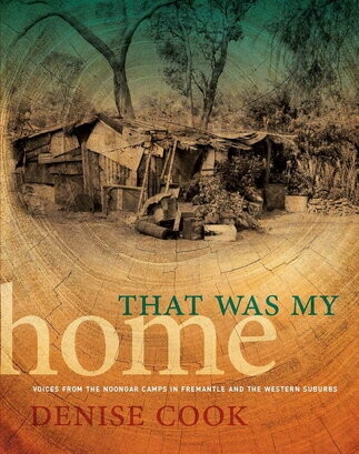 That Was My Home: Voices from the Noongar Camps in Fremantle and the Western Suburbs by Denise Cook
