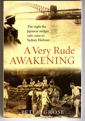 A Very Rude Awakening: The Night the Japanese Midget Subs Came to Sydney Harbour by Peter Grose