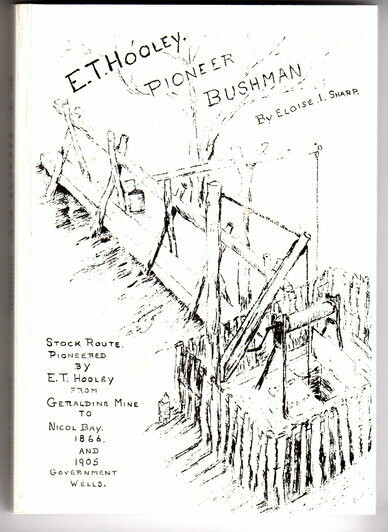 E T Hooley, Pioneer Bushman: Stock Route Pioneered by E T Hooley from Geraldine Mine to Nicol Bay, 1866 and 1905 Government Wells by Eloise I Sharp