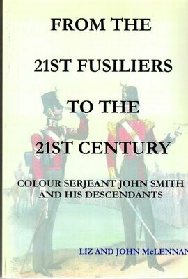 From the 21st Fusiliers to the 21st Century: Colour Serjeant John Smith and His Descendants by Liz Mclennan and John McLennan
