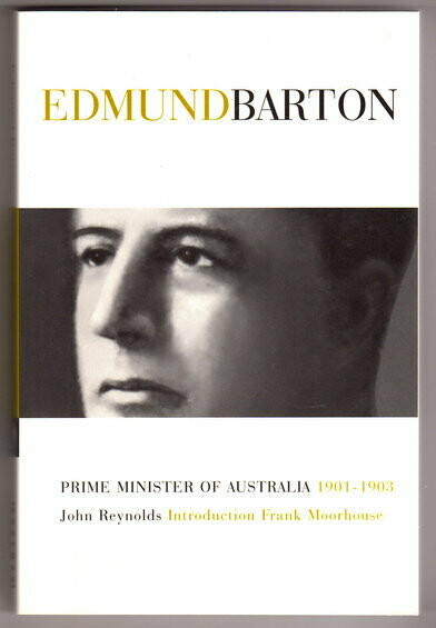 Edmund Barton (Prime Ministers Series) by John Reynolds with Introduction by Frank Mooorhouse and a Foreword by R G Menzies
