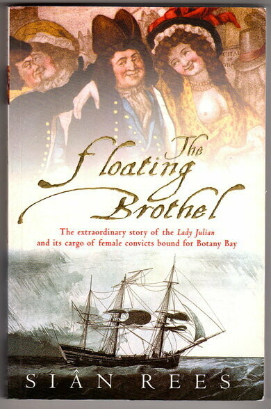 The Floating Brothel: The Extraordinary Story of the Lady Julian and Its Cargo of Female Convicts Bound for Botany Bay by Sian Rees The Floating Brothel: The Extraordinary Story of the Lady Julian and Its Cargo of Female Convicts Bound for Botany Bay by Sian Rees