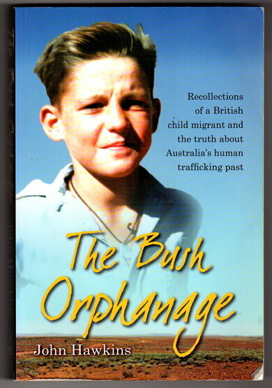 The Bush Orphanage: Recollections of a British Child Migrant and the Truth About Australia's Human Trafficking Past by John Hawkins