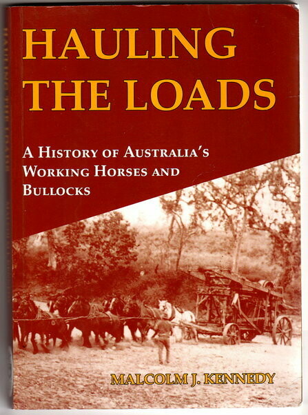 Hauling the Loads: A History of Australia&#39;s Working Horses and Bullocks by Malcolm J Kennedy