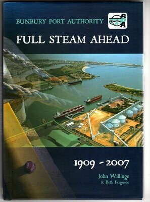 Full Steam Ahead: Bunbury Port Authority 1909-2007 by John Willinge and Beth Ferguson