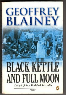 Black Kettle and Full Moon: Daily Life in a Vanished Australia by Geoffrey Blainey