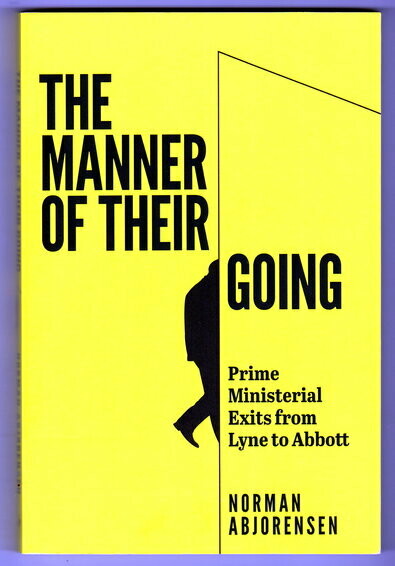 The Manner of Their Going: Prime Ministerial Exits from Lyne to Abbott by Norman Abjorensen