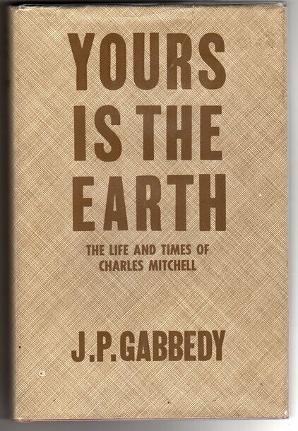 Yours Is the Earth: The Life and Times of Charles Mitchell by John Philip Gabbedy