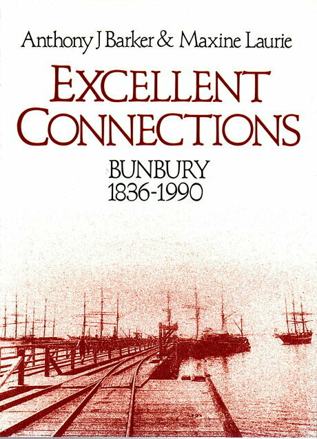 Excellent Connections: A History of Bunbury Western Australia 1836-1990 by Anthony J Barker and Maxine Laurie
