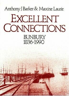 Excellent Connections: A History of Bunbury Western Australia 1836-1990 by Anthony J Barker and Maxine Laurie