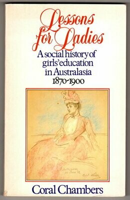 Lessons for Ladies: A Social History of Girls' Education in Australasia 1870-1900 by Coral Chambers