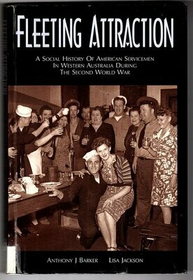 Fleeting Attraction: A Social History of American Servicemen in Western Australia During the Second World War by Anthony J Barker and Lisa Jackson