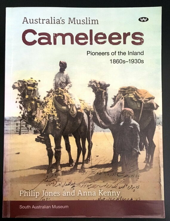 Australia's Muslim Cameleers: Pioneers of the Inland 1860s-1930s by Philip Jones and Anna Kenny