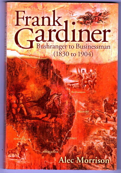 Frank Gardiner: Bushranger to Businessman (1830 to 1904) by Alec Morrison