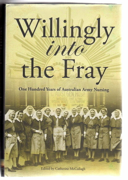 Willingly into the Fray: One Hundred Years of Australian Army Nursing edited by Catherine McCullagh