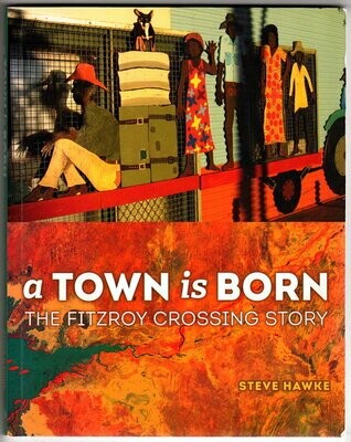 A Town is Born: The Fitzroy Crossing Story by Steve Hawke