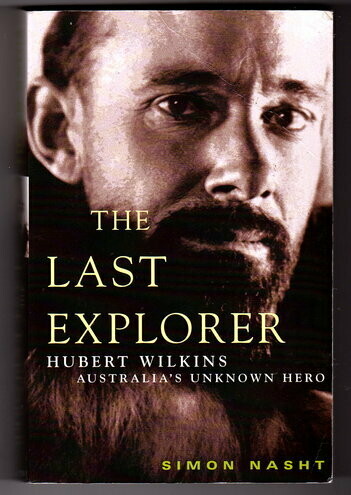 The Last Explorer: Hubert Wilkins: Australia's Unknown Hero by Simon Nasht