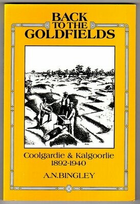 Back to the Goldfields: Coolgardie and Kalgoorlie 1892 to 1940 by A N Bingley
