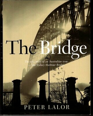 The Bridge: The Epic Story of an Australian Icon - The Sydney Harbour Bridge by Peter Lalor