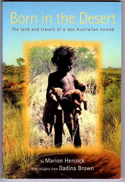 Born in the Desert: The Land and Travels of a Last Australian Nomad by Marion Hercock with Insights from Dadina Brown Born in the Desert: The Land and Travels of a Last Australian Nomad by Marion Hercock with Insights from Dadina Brown