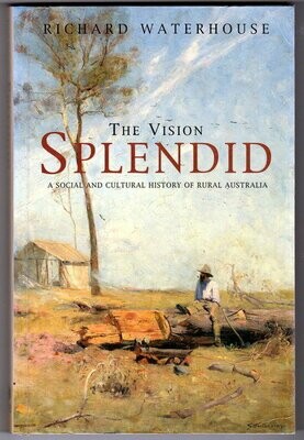 The Vision Splendid: A Social and Cultural History of Rural Australia by Richard Waterhouse