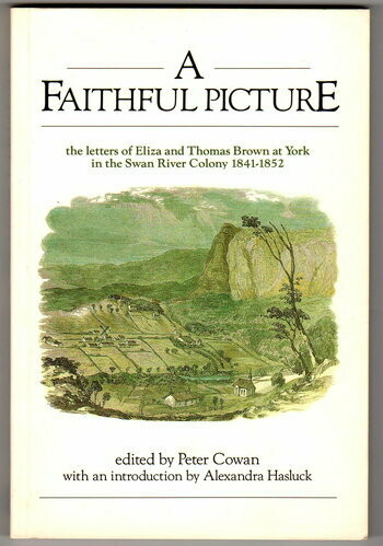 A Faithful Picture: The Letters of Eliza and Thomas Brown at York in the Swan River Colony, 1841-1852 by Eliza Brown with an Introduction by Alexandra Hasluck and Edited by Peter Cowan
