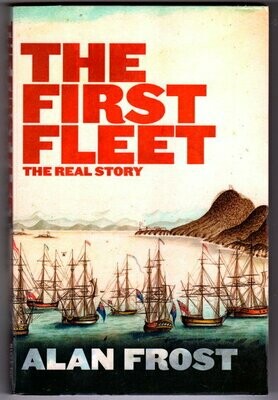 The First Fleet: The Real Story by Alan Frost