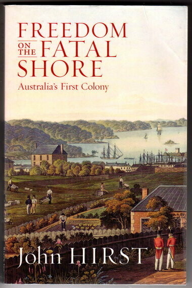 Freedom on the Fatal Shore: Australia's First Colony by John Hirst