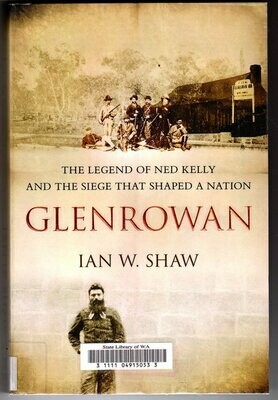 Glenrowan: The Legend of Ned Kelly and the Siege That Shaped a Nation by Ian W Shaw