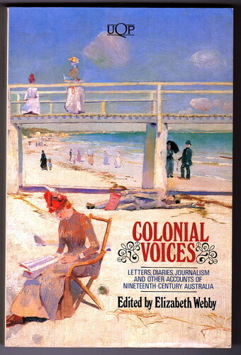 Colonial Voices: Letters, Diaries, Journalism and Other Accounts of Nineteenth-Century Australia edited by Elizabeth Webby