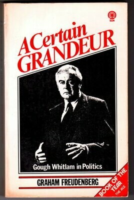 A Certain Grandeur: Gough Whitlam's Life in Politics by Graham Freudenberg