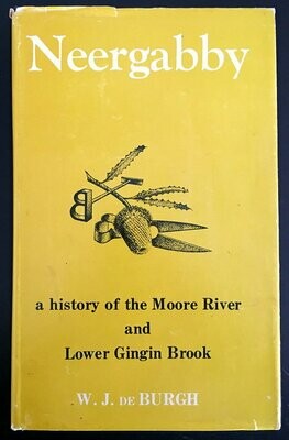 Neergabby (Where the Brook and River Meet): A History of the Moore River and Lower Gingin Brook 1830 to 1960 by W J de Burgh