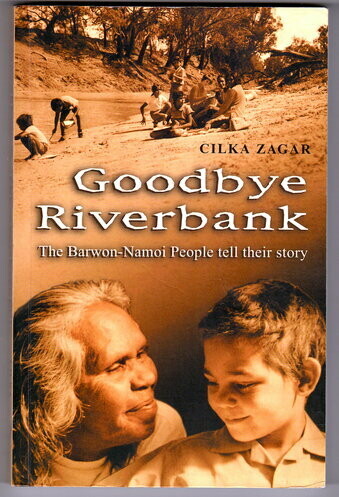 Goodbye Riverbank: The Barwon - Namoi People Tell Their Story by Cilkar Zagar