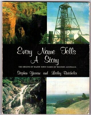 Every Name Tells a Story: The Origins of Major Town Names of Western Australia by Stephen Yarrow and Lesley Batchelor