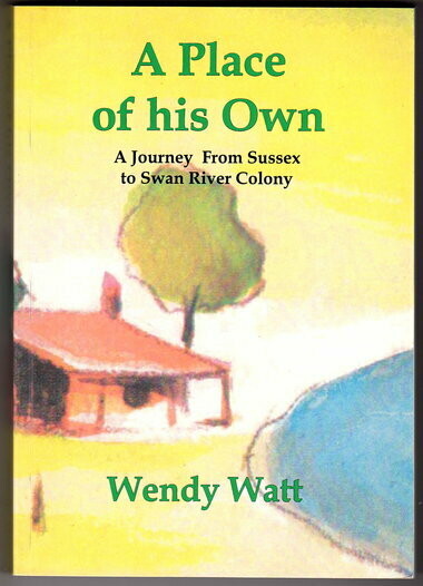 A Place of His Own: A Journey From Sussex to Swan River Colony by Wendy Watt