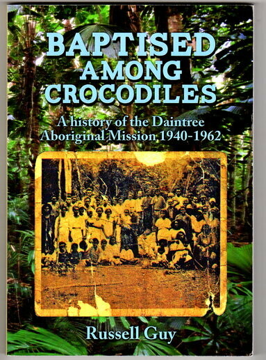 Baptised Among Crocodiles: A History of the Daintree Aboriginal Mission 1940-1962 by Russell Guy