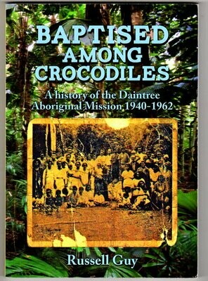 Baptised Among Crocodiles: A History of the Daintree Aboriginal Mission 1940-1962 by Russell Guy