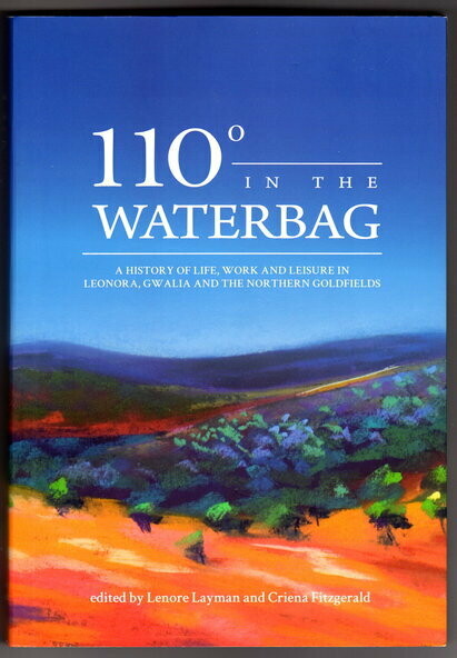 110 Degrees in the Waterbag: A History of Life, Work and Leisure in Leonora, Gwalia and the Northern Goldfields edited by Lenore Layman and Criena Fitzgerald