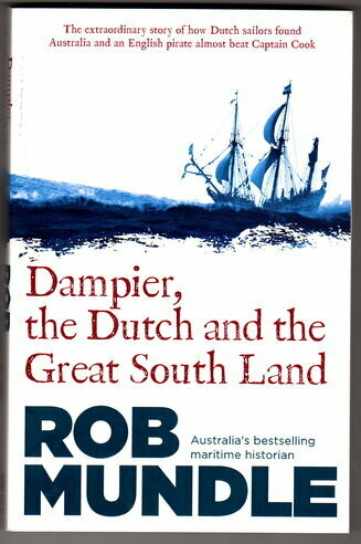 Dampier, the Dutch and the Great South Land: The Story of How Dutch Sailors Found Australia and an English Pirate Almost Beat Captain Cook by Rob Mundle