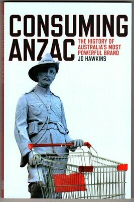 Consuming ANZAC: The History of Australia's Most Powerful Brand by Jo Hawkins
