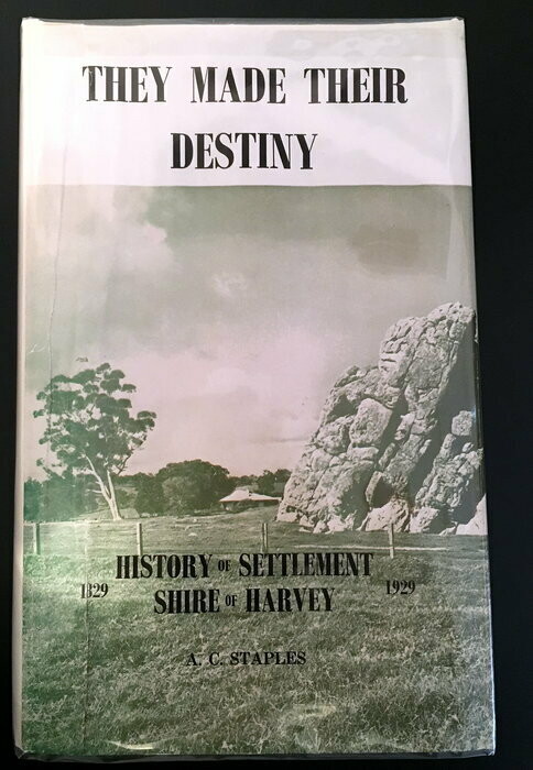 They Made Their Destiny: History of Settlement of the Shire of Harvey 1829-1929 by A C Staples