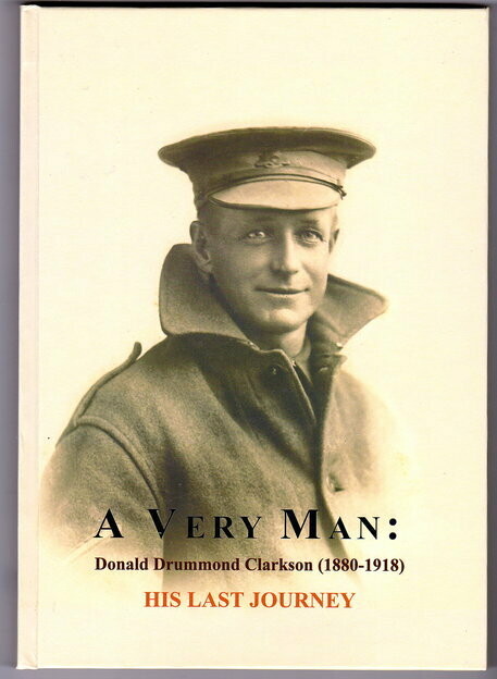 A Very Man: His Last Journey: The Wartime Letters and Poems of  Donald Drummond Clarkson 1880 - 1918 compiled and edited by Gresley Clarkson
