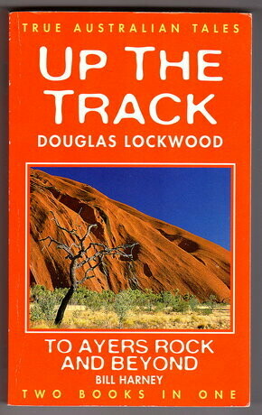 True Australian Tales: Two Books in One: Up the Track by Douglas Lockwood and To Ayers Rock and Beyond by Bill Harney