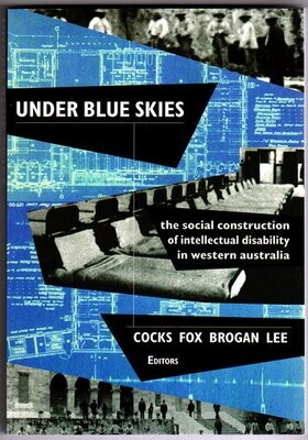 Under Blue Skies: The Social Construction of Intellectual Disability in Western Australia edited by Errol Cocks, Charlie Fox, Mark Brogan and Michael Lee