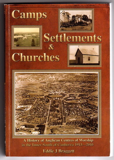 Camps, Settlements and Churches: A History of Anglican Centres of Worship in the Inner-South of Canberra 1913-2010 by Eddie J Braggett
