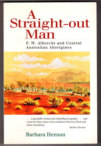 A Straight-Out Man: F W Albrecht and Central Australian Aborigines by Barbara Henson