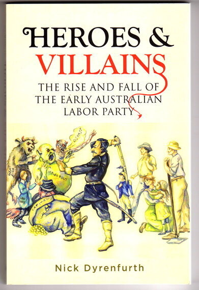 Heroes and Villains: The Rise and Fall of the Early Australian Labor Party by Nick Dyrenfurth