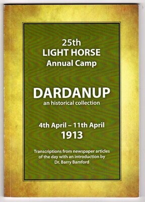 25th Light Horse Annual Camp: Dardanup: An Historical Collection 4th April - 11th April 1913: Transcriptions from Newspaper Articles of the Day with an introduction by Barry Bamford